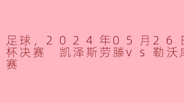 足球，2024年05月26日 德国杯决赛 凯泽斯劳滕vs勒沃库森，正赛